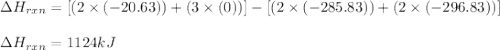 \Delta H_{rxn}=[(2\times (-20.63))+(3\times (0))]-[(2\times (-285.83))+(2\times (-296.83))]\\\\\Delta H_{rxn}=1124kJ