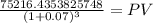 \frac{75216.4353825748}{(1 + 0.07)^{3} } = PV