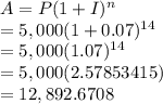 A = P (1 + I)^n\\    = 5,000 (1+0.07)^{14}\\    = 5,000(1.07)^{14}\\=5,000(2.57853415)\\=12,892.6708