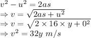v^2-u^2=2as\\\Rightarrow v=\sqrt{2as+u^2}\\\Rightarrow v=\sqrt{2\times 16\times y+0^2}\\\Rightarrow v^2=32y\ m/s