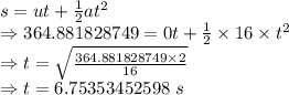 s=ut+\frac{1}{2}at^2\\\Rightarrow 364.881828749=0t+\frac{1}{2}\times 16\times t^2\\\Rightarrow t=\sqrt{\frac{364.881828749\times 2}{16}}\\\Rightarrow t=6.75353452598\ s