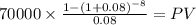 70000 \times \frac{1-(1+0.08)^{-8} }{0.08} = PV\\