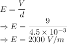 E=\dfrac{V}{d}\\\Rightarrow E=\dfrac{9}{4.5\times 10^{-3}}\\\Rightarrow E=2000\ V/m