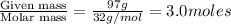\frac{\text{Given mass}}{\text {Molar mass}}=\frac{97g}{32g/mol}=3.0moles