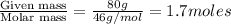 \frac{\text{Given mass}}{\text {Molar mass}}=\frac{80g}{46g/mol}=1.7moles