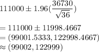 111000 \pm 1.96(\dfrac{36730}{\sqrt{36}} )\\\\ = 111000 \pm 11998.4667 \\= (99001.5333,122998.4667)\\ \approx (99002,122999)