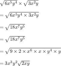 \sqrt{6 {x}^{5}  {y}^{4} }  \times  \sqrt{3 {x}^{2}y }  \\  \\  =  \sqrt{6 {x}^{5}  {y}^{4} \times 3 {x}^{2}y  } \\  \\  =  \sqrt{18 {x}^{7} {y}^{5}  } \\  \\  =  \sqrt{18 {x}^{7} {y}^{5}  }  \\  \\  =  \sqrt{9 \times 2 \times  {x}^{6} \times x \times  {y}^{4}  \times y }  \\  \\  = 3 {x}^{3}  {y}^{2}  \sqrt{2xy}