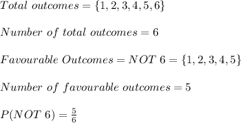 Total\ outcomes=\{1,2,3,4,5,6\}\\\\Number\ of\ total\ outcomes=6\\\\Favourable\ Outcomes= NOT\ 6=\{1,2,3,4,5\}\\\\Number\ of\ favourable\ outcomes=5\\\\P(NOT\ 6)=\frac{5}{6}