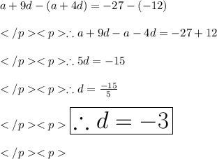 a + 9d-( a + 4d )= - 27-(-12)\\\\\therefore a +9d - a-4d = - 27+12\\\\\therefore 5d = - 15\\\\\therefore d = \frac {- 15}{5}\\\\\huge \orange {\boxed {\therefore d = -3}} \\\\