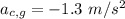 a_{c,g}=-1.3\ m/s^2