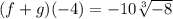 (f   + g)( - 4) = - 10\sqrt[3]{ - 8}