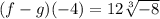 (f  -  g)( - 4) = 12\sqrt[3]{ - 8}