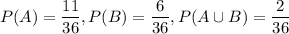 P(A)=\dfrac{11}{36},P(B)=\dfrac{6}{36},P(A\cup B)=\dfrac{2}{36}