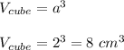 V_{cube}=a^3\\ \\V_{cube}=2^3=8\ cm^3