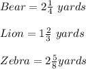 Bear= 2 \frac{1}{4}\ yards \\\\Lion= 1 \frac{2}{3}\ yards\\\\Zebra= 2 \frac{5}{8} yards