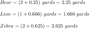 Bear= (2+0.25)\ yards=2.25\ yards \\\\Lion=(1+0.666)\ yards=1.666\ yards\\\\Zebra=(2+0.625)=2.625\ yards