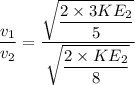 \dfrac{v_1}{v_2}=\dfrac{\sqrt{\dfrac{2\times 3 KE_2}{5}}}{\sqrt{\dfrac{2\times KE_2}{8}}}