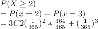 P(X\geq 2)\\=P(x=2)+P(x=3)\\= 3C2 (\frac{1}{365} )^2*\frac{364}{365}+(\frac{1}{365})^3