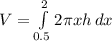 V = \int\limits^2_{0.5} {2\pi x h} \, dx