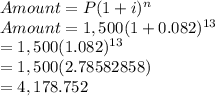 Amount = P(1+i)^{n}\\Amount = 1,500(1+0.082)^{13}\\=1,500(1.082)^{13}\\=1,500(2.78582858)\\=4,178.752