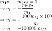 m_1v_1+m_2v_2=0\\\Rightarrow v_1=-\dfrac{m_2v_2}{m_1}\\\Rightarrow v_1=-\dfrac{1000m_1\times 100}{m_1}\\\Rightarrow v_1=-100000\ m/s