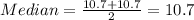 Median =\frac{10.7+10.7}{2}=10.7