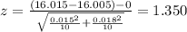 z=\frac{(16.015-16.005)-0}{\sqrt{\frac{0.015^2}{10}+\frac{0.018^2}{10}}}=1.350