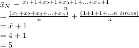 \bar x_{N}=\frac{x_{1}+1+x_{2}+1+x_{3}+1+...+x_{n}+1}{n}\\=\frac{(x_{1}+x_{2}+x_{3}+...+x_{n})}{n}+\frac{(1+1+1+...n\ times)}{n}\\=\bar x+1\\=4+1\\=5