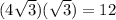 (4\sqrt{3} )(\sqrt{3} )=12