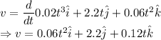 v=\dfrac{d}{dt}0.02t^3\hat{i}+2.2t\hat{j}+0.06t^2\hat{k}\\\Rightarrow v=0.06t^2\hat{i}+2.2\hat{j}+0.12t\hat{k}