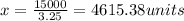 x = \frac{15000}{3.25}= 4615.38 units
