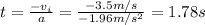 t = \frac{-v_i}{a}= \frac{-3.5 m/s}{-1.96 m/s^2}= 1.78 s