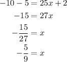 \begin{aligned}-10-5 &=25 x+2 \\-15 &=27 x \\-\frac{15}{27} &=x \\-\frac{5}{9}  &=x\end{aligned}