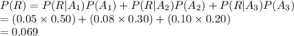 P(R)=P(R|A_{1})P(A_{1})+P(R|A_{2})P(A_{2})+P(R|A_{3})P(A_{3})\\=(0.05\times0.50)+(0.08\times0.30)+(0.10\times0.20)\\=0.069