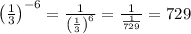 \left(\frac{1}{3}\right)^{-6}=\frac{1}{\left(\frac{1}{3}\right)^{6}}=\frac{1}{\frac{1}{729}}=729