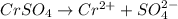 CrSO_4\rightarrow Cr^{2+}+SO_4^{2-}