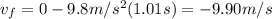 v_f = 0 -9.8 m/s^2 (1.01s) =-9.90 m/s