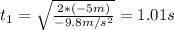 t_1 = \sqrt{\frac{2* (-5m)}{-9.8 m/s^2}}=1.01 s
