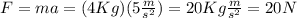 F = ma = (4Kg) (5\frac{m}{s^2}) = 20 Kg\frac{m}{s^2} = 20 N