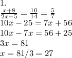 1.\\\frac{x+8}{2x-5} =\frac{10}{14} =\frac{5}{7} \\10x-25=7x+56\\10x-7x=56+25\\3x=81\\x=81/3=27