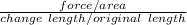 \frac{force/area}{change\ length/ original\ length}
