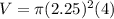 V=\pi (2.25)^{2} (4)