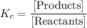 K_{c} = \dfrac{[\text{Products}]}{[\text{Reactants}]}