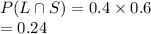P(L\cap S)=0.4\times 0.6\\=0.24