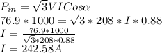 P_{in} = \sqrt{3}VICos\alpha   \\76.9 * 1000= \sqrt{3}*208*I*0.88\\I = \frac{76.9*1000}{\sqrt{3}*208*0.88 }\\I =   242.58 A