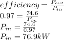 efficiency = \frac{{P_{out}} }{P_{in} }\\0.97 = \frac{74.6}{P_{in} } \\P_{in} = \frac{74.6}{0.97}\\  P_{in} = 76.9 kW
