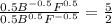 \frac{0.5B^{-0.5}F^{0.5} }{0.5B^{0.5}F^{-0.5}} = \frac{5}{2}