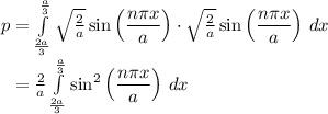 p =  \int\limits^{\frac{a}{3}}_{\frac{2a}{3}} \sqrt{\frac{2}{a} } \sin \left( \dfrac{n\pi x}{a} \right) \cdot \sqrt{\frac{2}{a} } \sin \left( \dfrac{n\pi x}{a} \right) \, dx \\\phantom{p} = \frac{2}{a}  \int\limits^{\frac{a}{3}}_{\frac{2a}{3}}  \sin ^2\left( \dfrac{n\pi x}{a} \right) \, dx