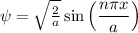 \psi  = \sqrt{\frac{2}{a} } \sin \left( \dfrac{n\pi x}{a} \right)