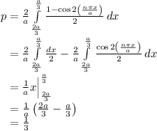 p =  \frac{2}{a}  \int\limits^{\frac{a}{3}}_{\frac{2a}{3}}  \frac{1- \cos 2\left( \frac{n\pi x}{a} \right)}{2} \, dx\\\phantom{p} = \frac{2}{a}  \int\limits^{\frac{a}{3}}_{\frac{2a}{3}} \frac{dx}{2} - \frac{2}{a}  \int\limits^{\frac{a}{3}}_{\frac{2a}{3}}  \frac{\cos 2\left( \frac{n\pi x}{a} \right)}{2} \, dx\\\phantom{p} = \frac{1}{a}  x \Big|\limits^{\frac{a}{3}}_{\frac{2a}{3}} \\\phantom{a} = \frac{1}{a} \left(\frac{2a}{3} - \frac{a}{3} \right) \\\phantom{a} = \frac{1}{3}